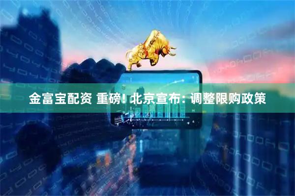 金富宝配资 重磅! 北京宣布: 调整限购政策