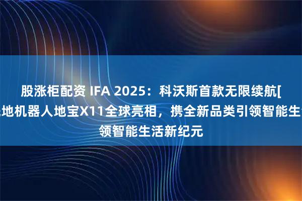 股涨柜配资 IFA 2025：科沃斯首款无限续航[1]滚筒洗地机器人地宝X11全球亮相，携全新品类引领智能生活新纪元