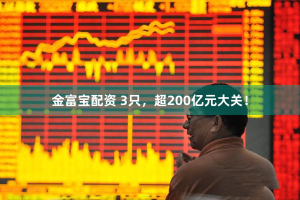 金富宝配资 3只，超200亿元大关！