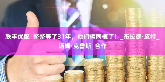 联丰优配  整整等了31年，他们俩同框了！_布拉德·皮特_汤姆·克鲁斯_合作