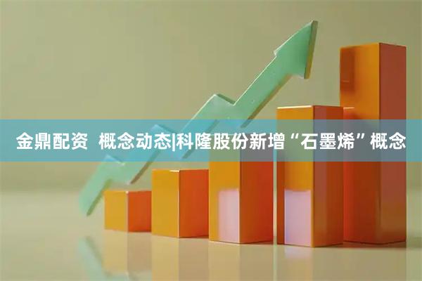 金鼎配资  概念动态|科隆股份新增“石墨烯”概念