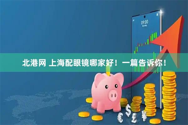 北港网 上海配眼镜哪家好！一篇告诉你！